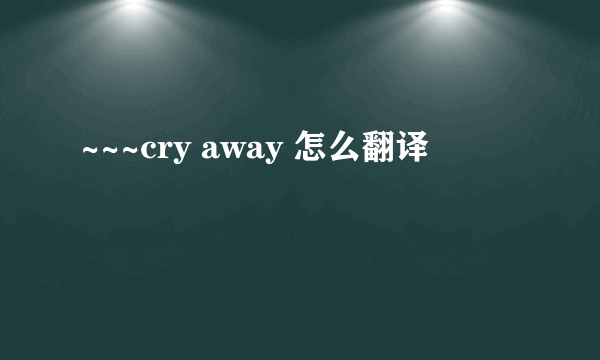 ~~~cry away 怎么翻译