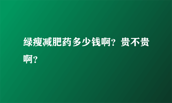 绿瘦减肥药多少钱啊？贵不贵啊？