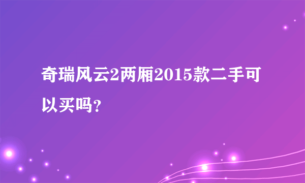 奇瑞风云2两厢2015款二手可以买吗？