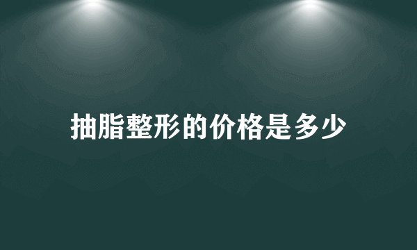 抽脂整形的价格是多少