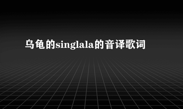 乌龟的singlala的音译歌词