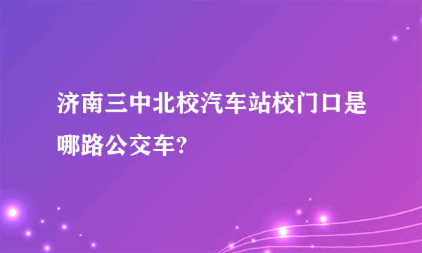 济南三中北校汽车站校门口是哪路公交车?