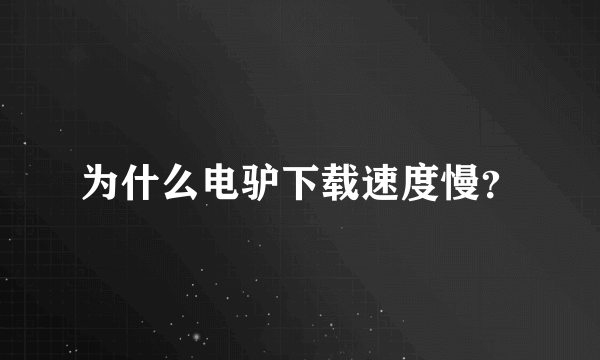 为什么电驴下载速度慢？