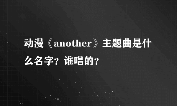 动漫《another》主题曲是什么名字？谁唱的？