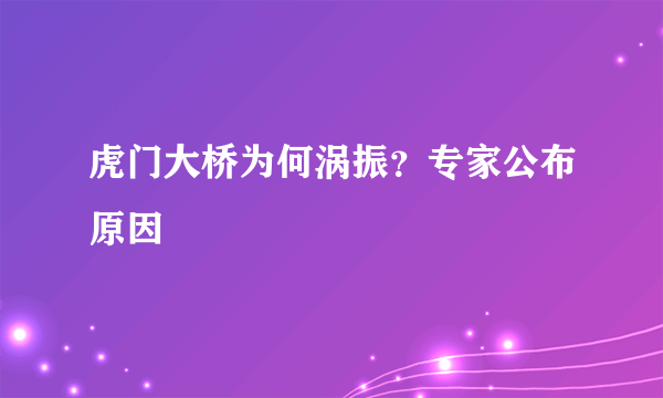 虎门大桥为何涡振？专家公布原因