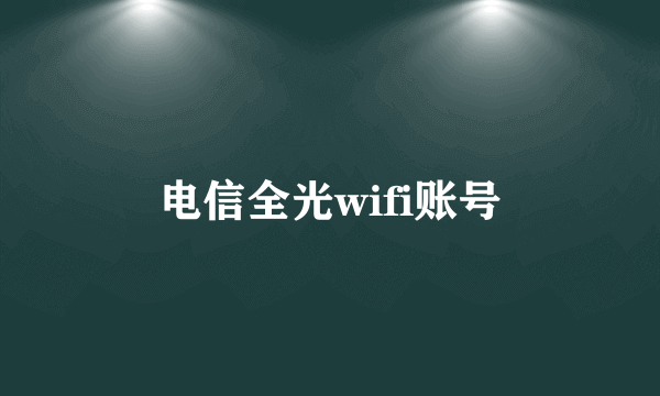 电信全光wifi账号