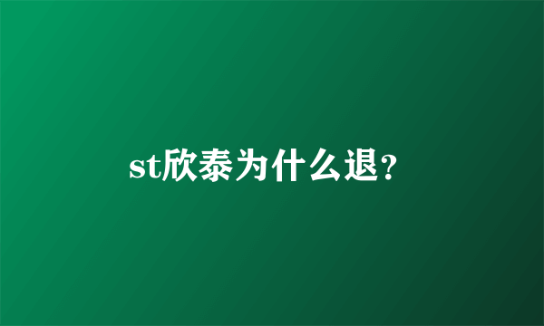 st欣泰为什么退？