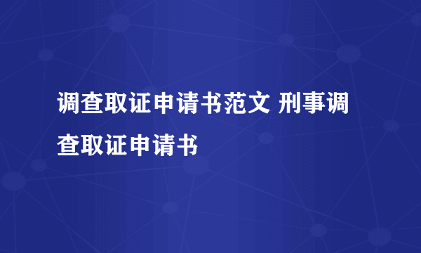 调查取证申请书范文 刑事调查取证申请书