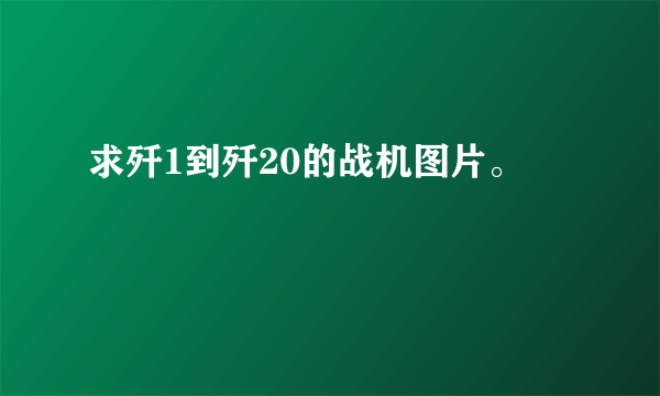 求歼1到歼20的战机图片。