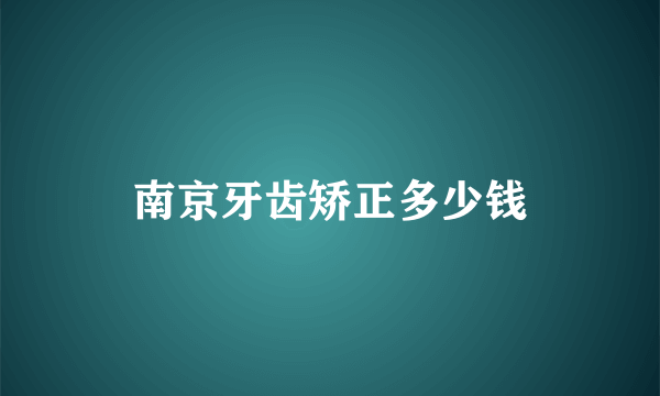 南京牙齿矫正多少钱