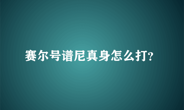 赛尔号谱尼真身怎么打？