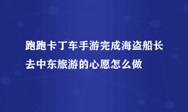 跑跑卡丁车手游完成海盗船长去中东旅游的心愿怎么做