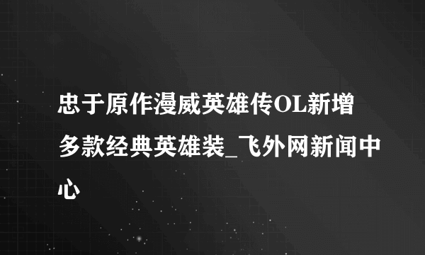 忠于原作漫威英雄传OL新增多款经典英雄装_飞外网新闻中心