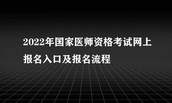 2022年国家医师资格考试网上报名入口及报名流程