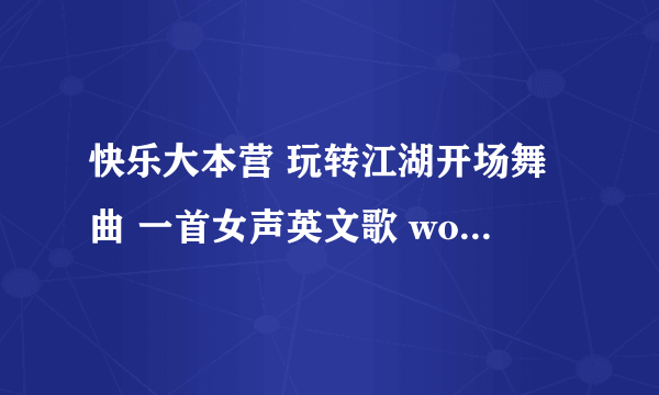 快乐大本营 玩转江湖开场舞曲 一首女声英文歌 wo ohohoh