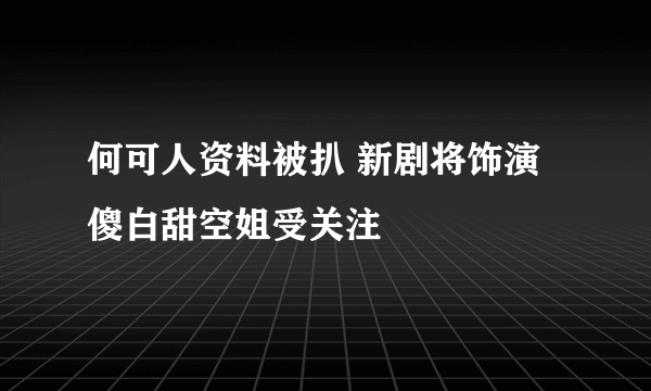 何可人资料被扒 新剧将饰演傻白甜空姐受关注