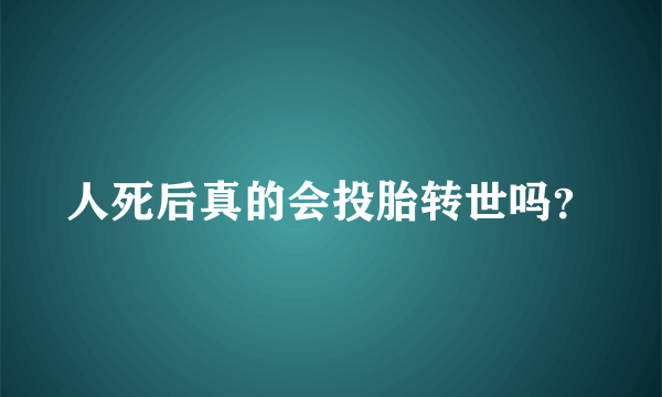 人死后真的会投胎转世吗？