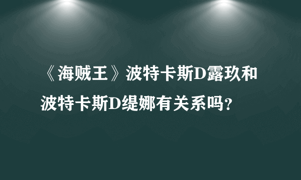 《海贼王》波特卡斯D露玖和波特卡斯D缇娜有关系吗？