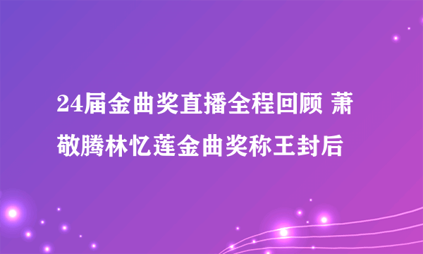 24届金曲奖直播全程回顾 萧敬腾林忆莲金曲奖称王封后