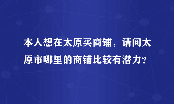 本人想在太原买商铺，请问太原市哪里的商铺比较有潜力？