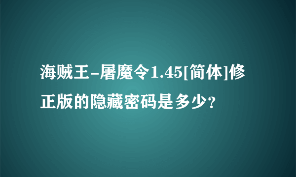 海贼王-屠魔令1.45[简体]修正版的隐藏密码是多少？