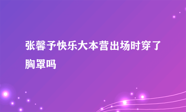 张馨予快乐大本营出场时穿了胸罩吗