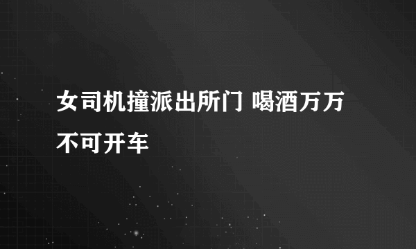 女司机撞派出所门 喝酒万万不可开车