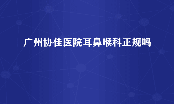 广州协佳医院耳鼻喉科正规吗