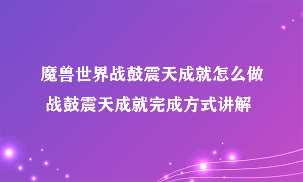 魔兽世界战鼓震天成就怎么做 战鼓震天成就完成方式讲解