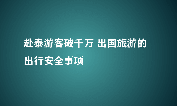 赴泰游客破千万 出国旅游的出行安全事项