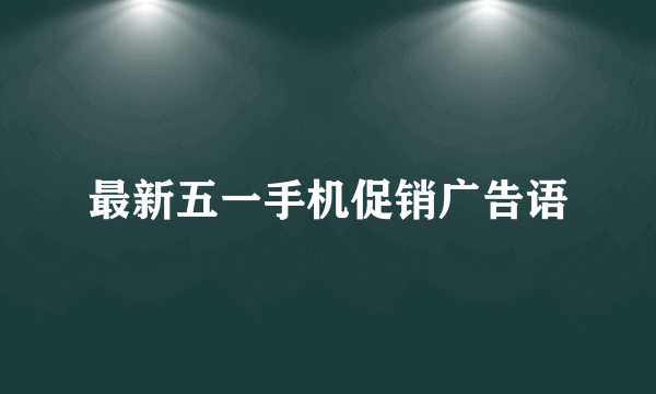 最新五一手机促销广告语