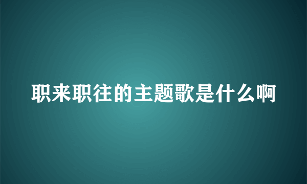 职来职往的主题歌是什么啊