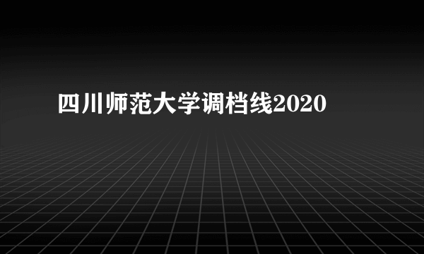 四川师范大学调档线2020