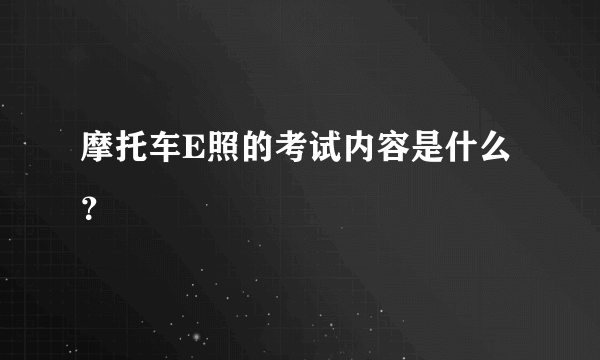 摩托车E照的考试内容是什么？