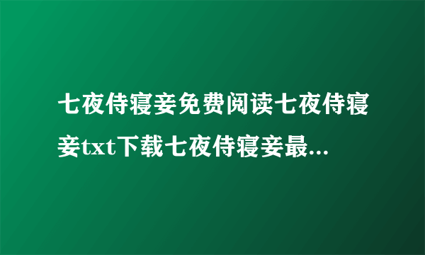 七夜侍寝妾免费阅读七夜侍寝妾txt下载七夜侍寝妾最新章节？