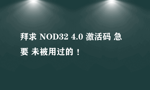 拜求 NOD32 4.0 激活码 急 要 未被用过的 ！