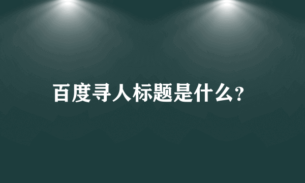 百度寻人标题是什么？