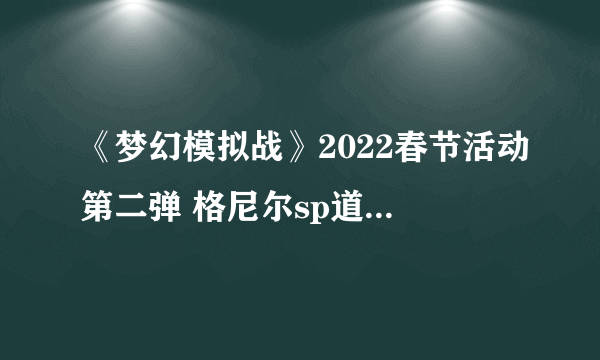 《梦幻模拟战》2022春节活动第二弹 格尼尔sp道具免费获取