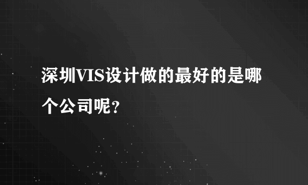 深圳VIS设计做的最好的是哪个公司呢？