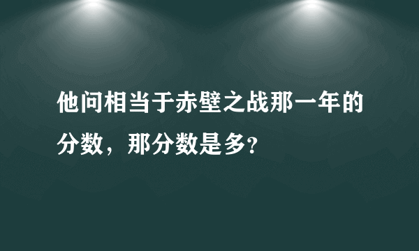 他问相当于赤壁之战那一年的分数，那分数是多？