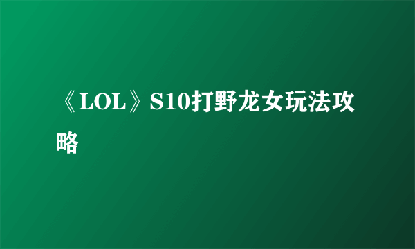 《LOL》S10打野龙女玩法攻略