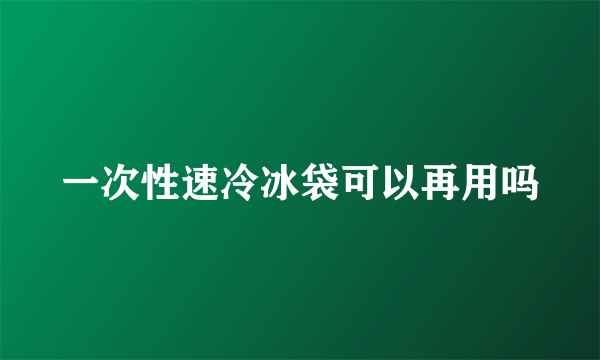 一次性速冷冰袋可以再用吗