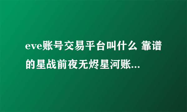 eve账号交易平台叫什么 靠谱的星战前夜无烬星河账号买卖平台分享