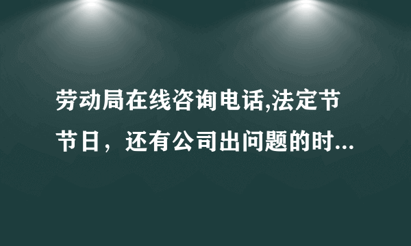 劳动局在线咨询电话,法定节节日，还有公司出问题的时候的工资该如何算？公司出问题让休息6天，到底有没有工资。