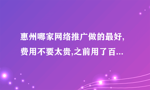 惠州哪家网络推广做的最好,费用不要太贵,之前用了百度没几天应点完了好几千.节约些成本!