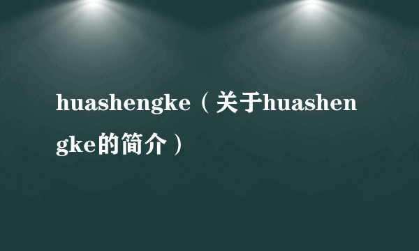 huashengke（关于huashengke的简介）