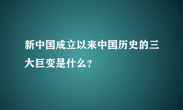 新中国成立以来中国历史的三大巨变是什么？