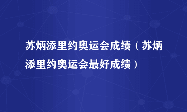 苏炳添里约奥运会成绩（苏炳添里约奥运会最好成绩）