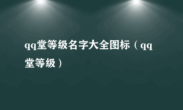 qq堂等级名字大全图标（qq堂等级）