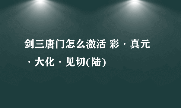 剑三唐门怎么激活 彩·真元·大化·见切(陆)